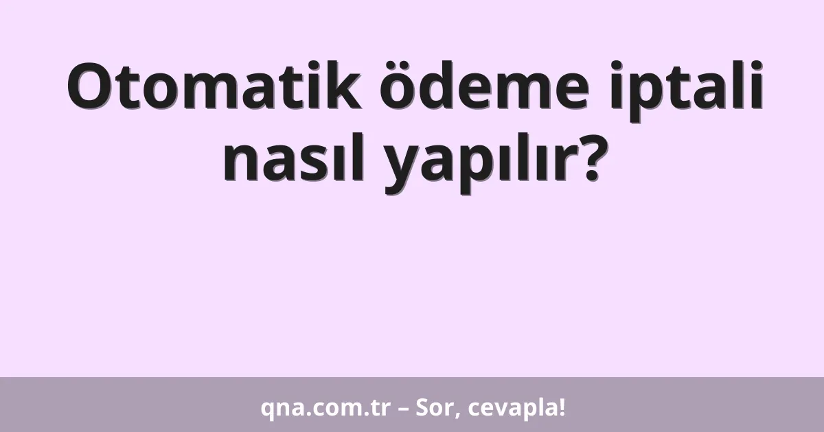 Otomatik ödeme iptali nasıl yapılır?