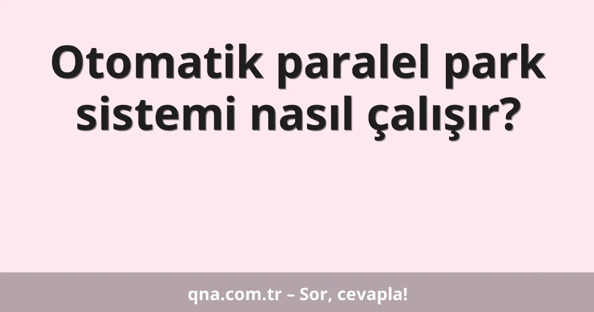 Otomatik paralel park sistemi nasıl çalışır?