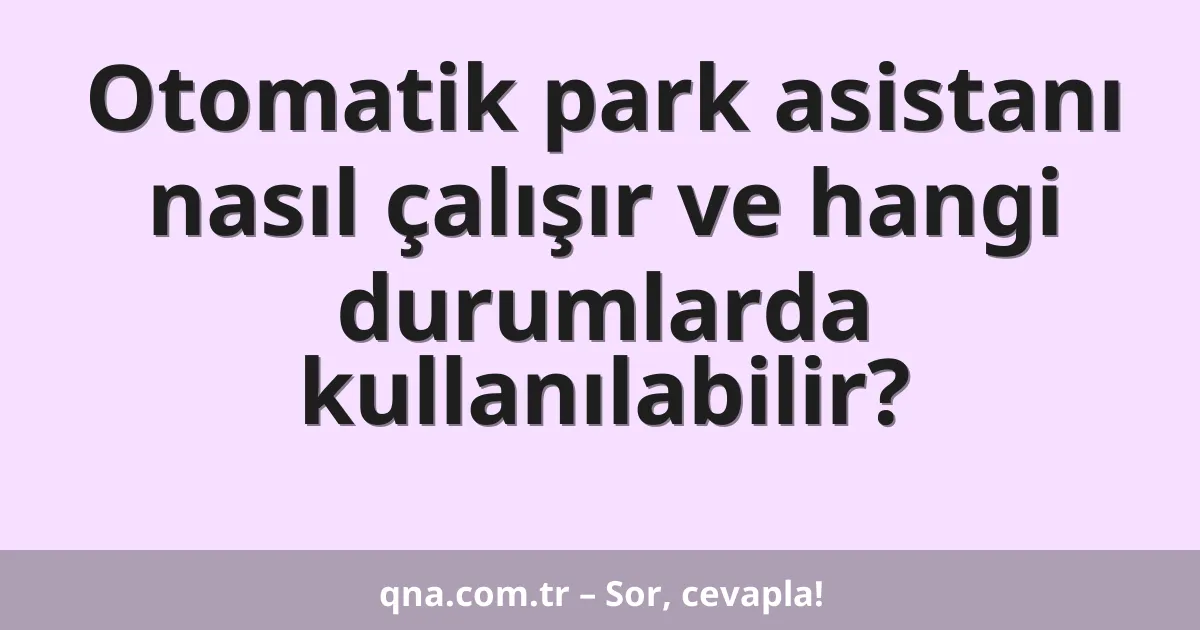 Otomatik park asistanı nasıl çalışır ve hangi durumlarda kullanılabilir?