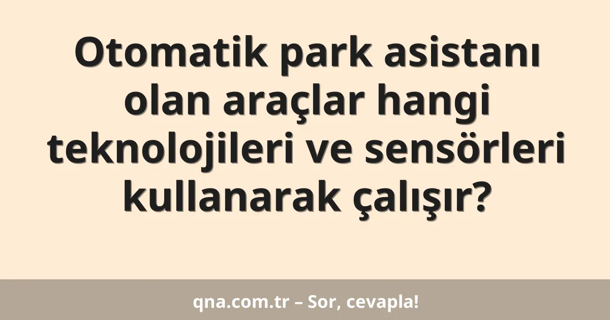 Otomatik park asistanı olan araçlar hangi teknolojileri ve sensörleri kullanarak çalışır?