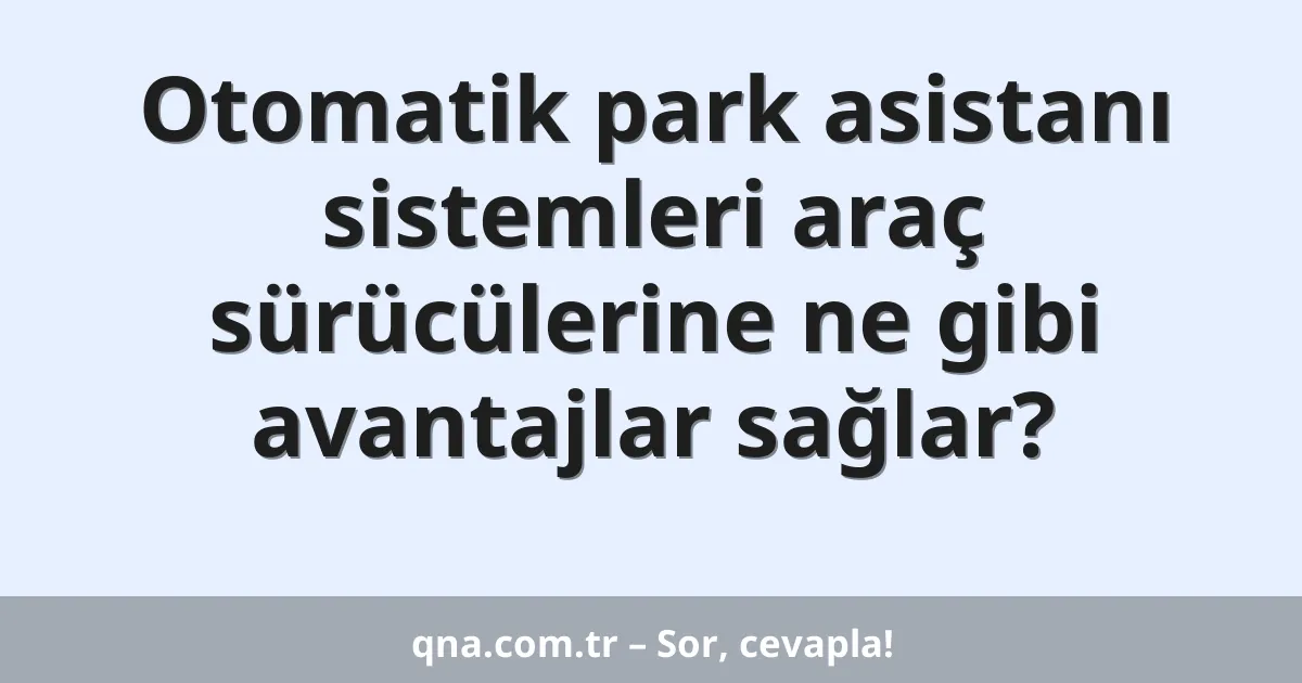 Otomatik park asistanı sistemleri araç sürücülerine ne gibi avantajlar sağlar?