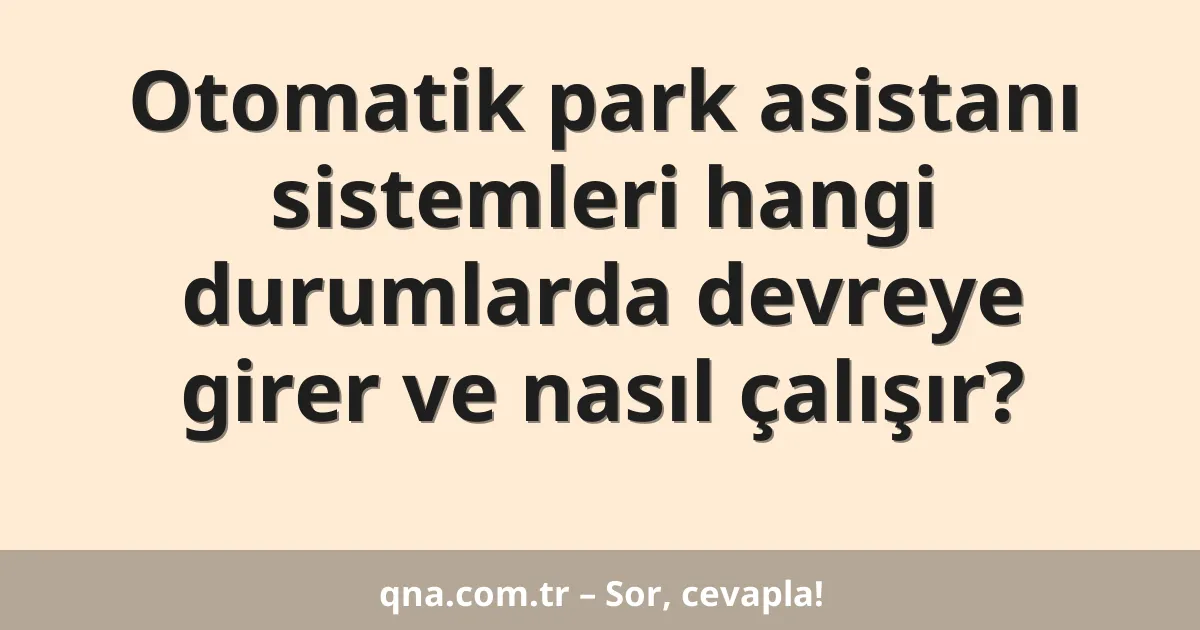 Otomatik park asistanı sistemleri hangi durumlarda devreye girer ve nasıl çalışır?