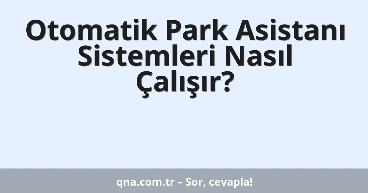 Otomatik Park Asistanı Sistemleri Nasıl Çalışır?