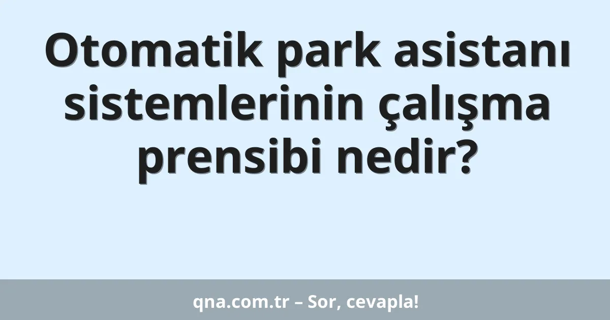 Otomatik park asistanı sistemlerinin çalışma prensibi nedir?