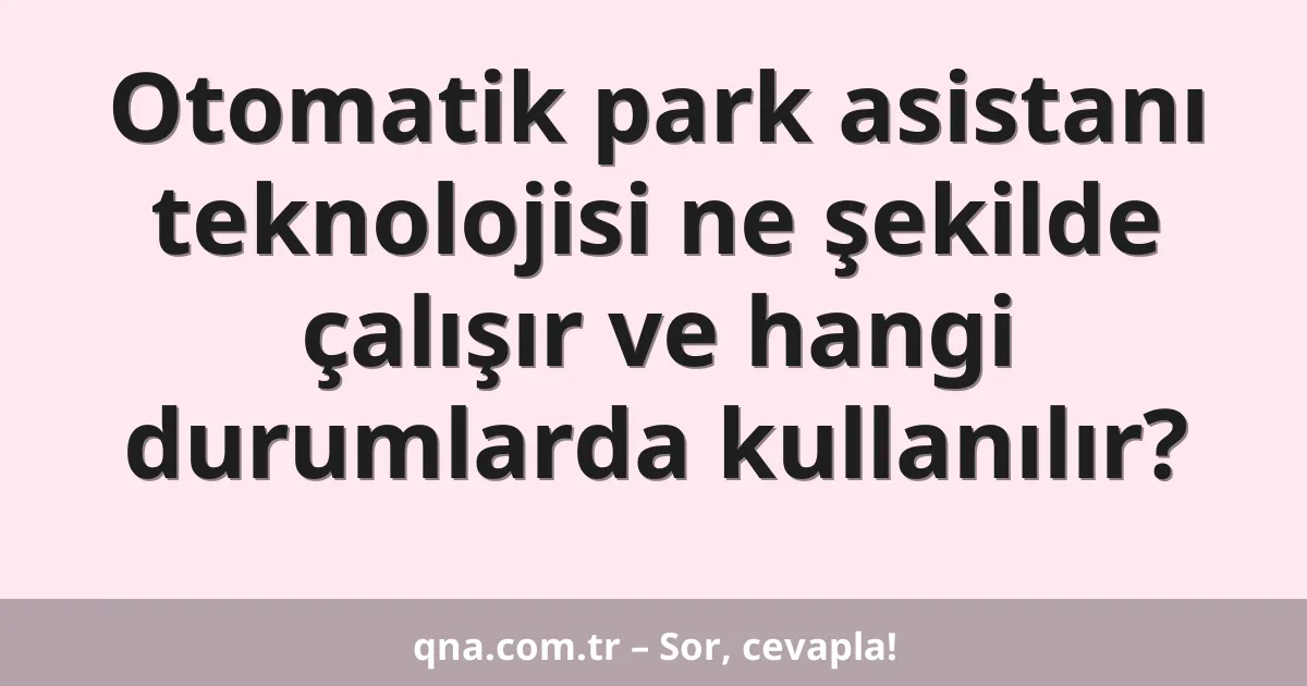 Otomatik park asistanı teknolojisi ne şekilde çalışır ve hangi durumlarda kullanılır?