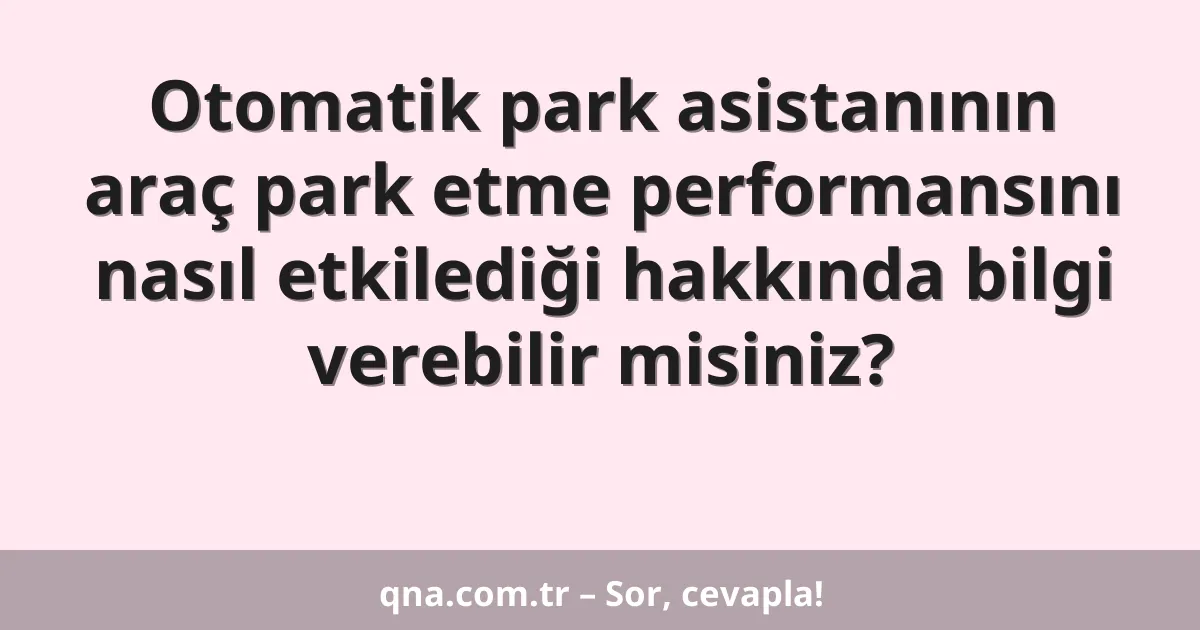 Otomatik park asistanının araç park etme performansını nasıl etkilediği hakkında bilgi verebilir misiniz?