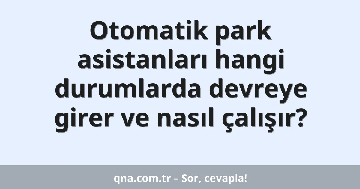 Otomatik park asistanları hangi durumlarda devreye girer ve nasıl çalışır?