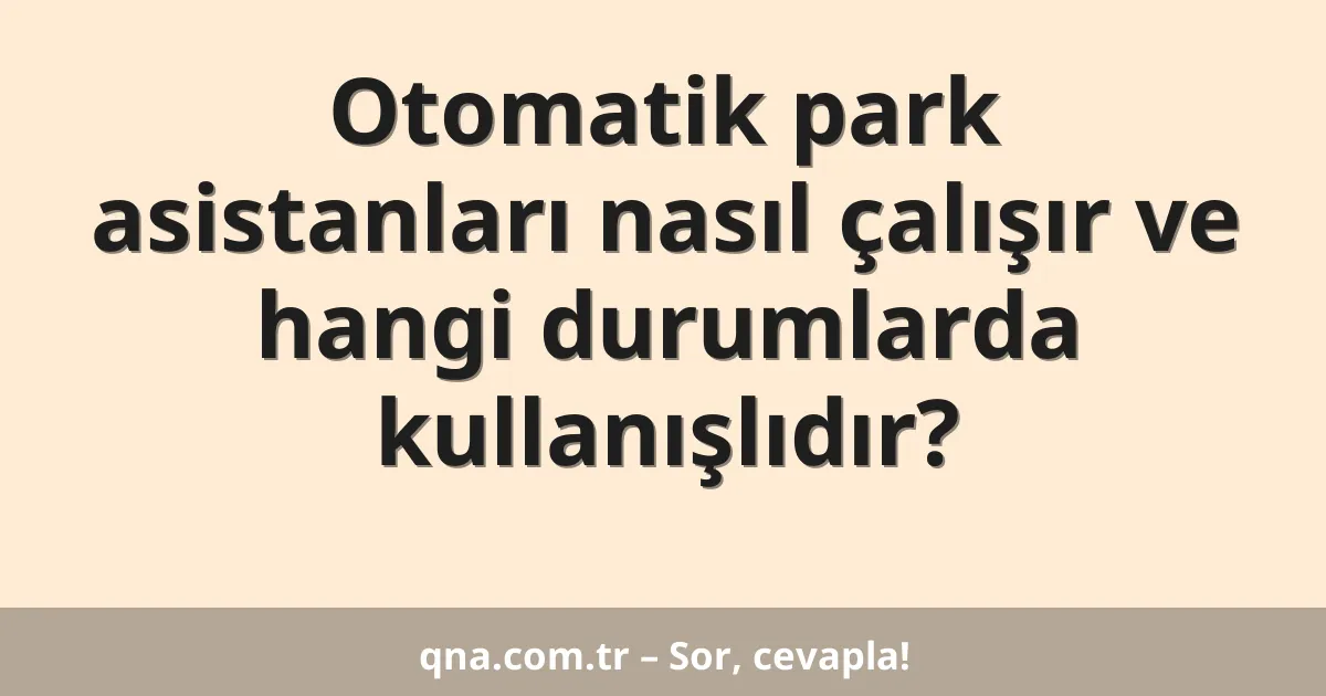 Otomatik park asistanları nasıl çalışır ve hangi durumlarda kullanışlıdır?