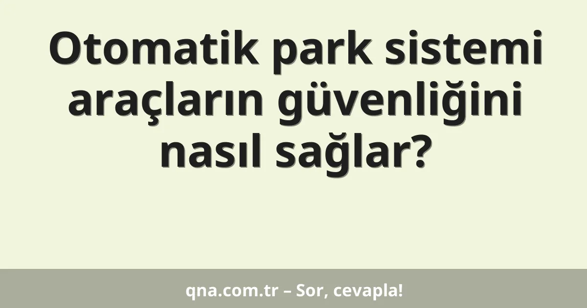 Otomatik park sistemi araçların güvenliğini nasıl sağlar?
