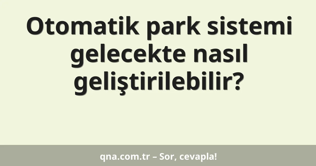 Otomatik park sistemi gelecekte nasıl geliştirilebilir?