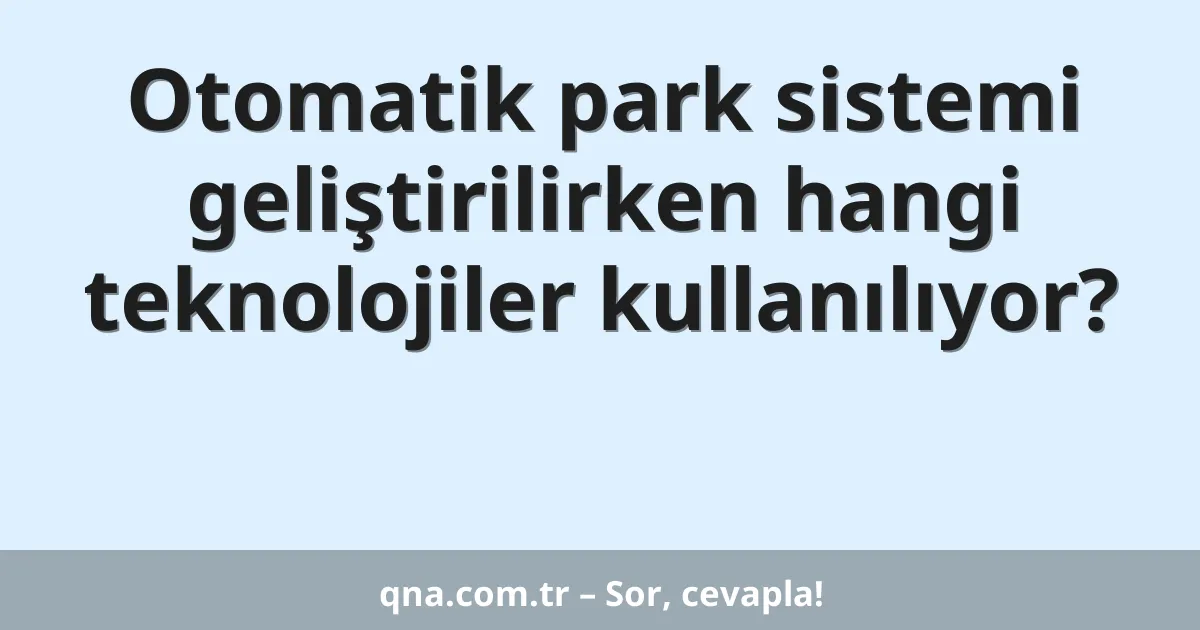 Otomatik park sistemi geliştirilirken hangi teknolojiler kullanılıyor?