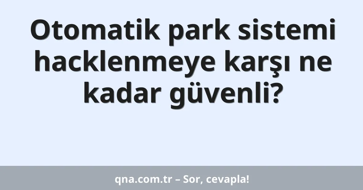 Otomatik park sistemi hacklenmeye karşı ne kadar güvenli?