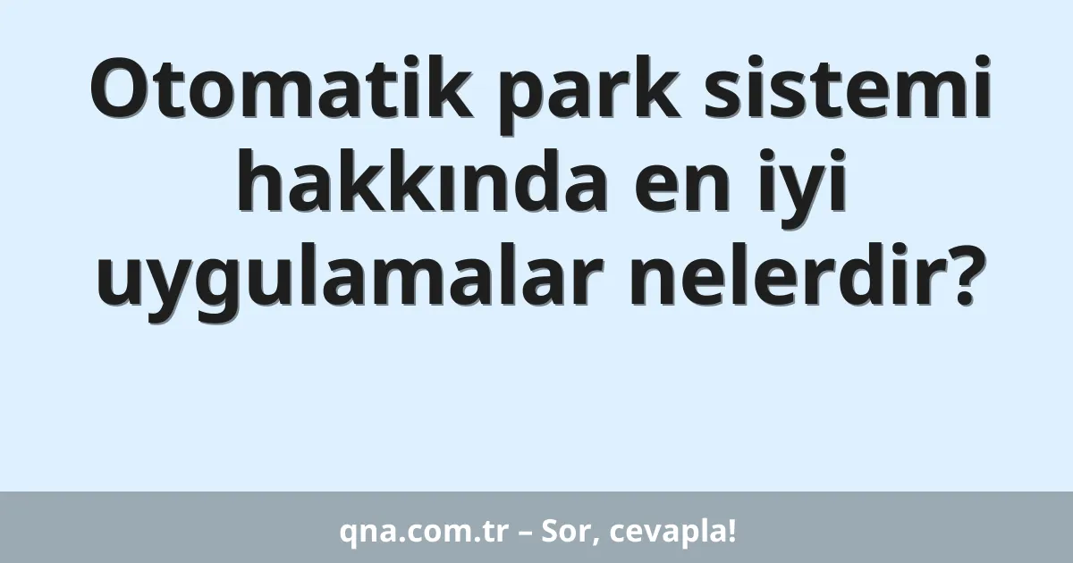 Otomatik park sistemi hakkında en iyi uygulamalar nelerdir?