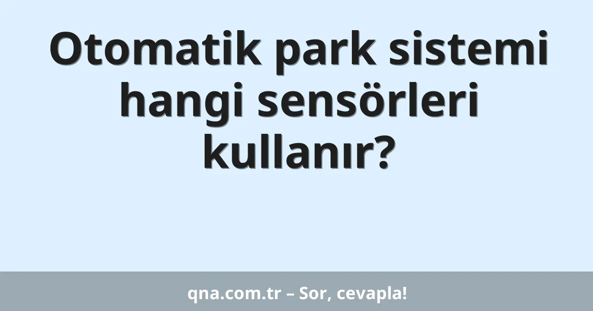 Otomatik park sistemi hangi sensörleri kullanır?