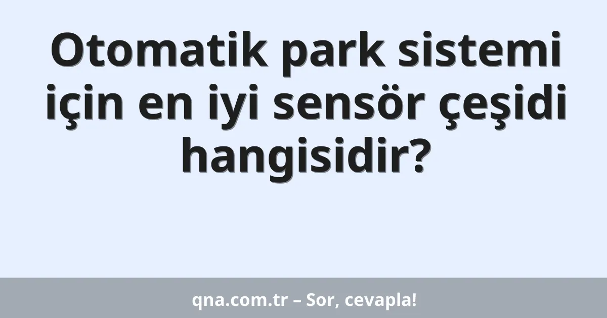 Otomatik park sistemi için en iyi sensör çeşidi hangisidir?