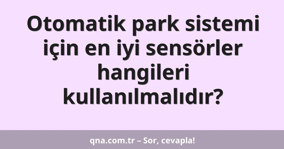 Otomatik park sistemi için en iyi sensörler hangileri kullanılmalıdır?