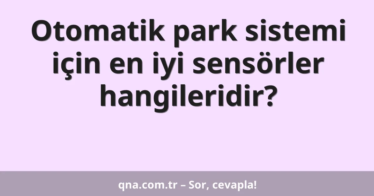 Otomatik park sistemi için en iyi sensörler hangileridir?