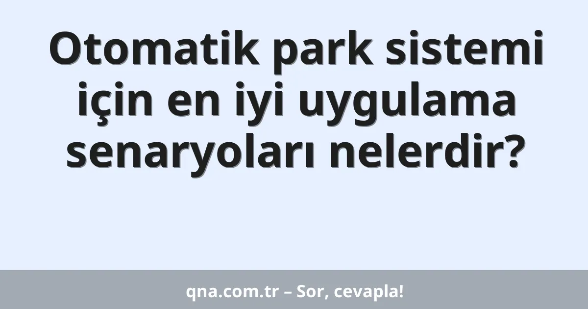 Otomatik park sistemi için en iyi uygulama senaryoları nelerdir?