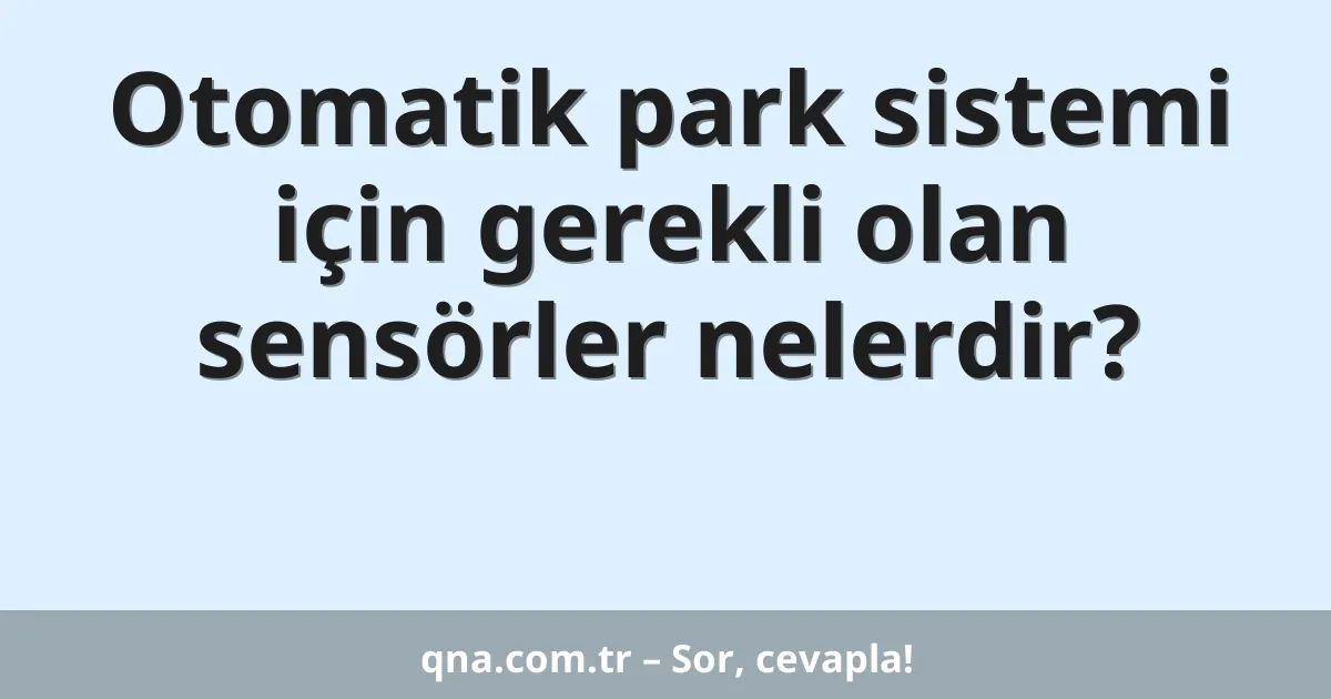 Otomatik park sistemi için gerekli olan sensörler nelerdir?