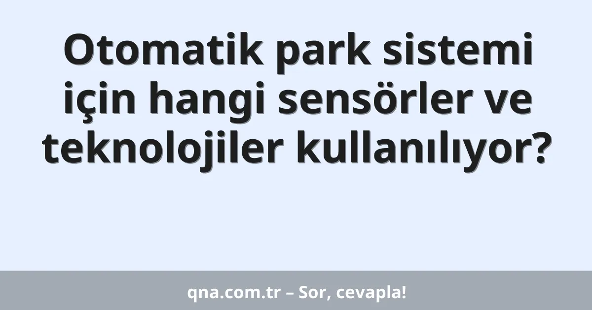 Otomatik park sistemi için hangi sensörler ve teknolojiler kullanılıyor?