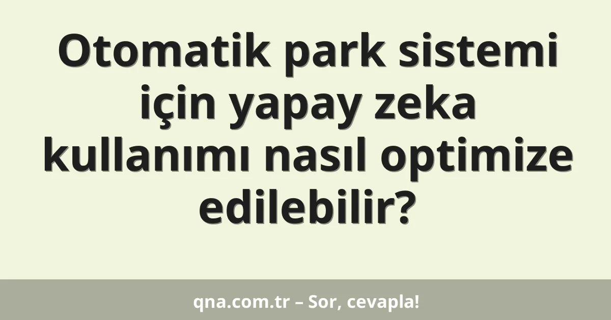Otomatik park sistemi için yapay zeka kullanımı nasıl optimize edilebilir?