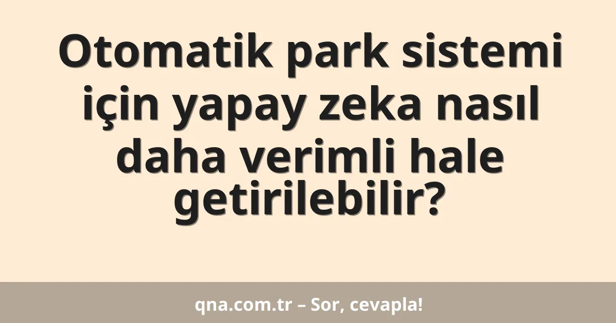 Otomatik park sistemi için yapay zeka nasıl daha verimli hale getirilebilir?