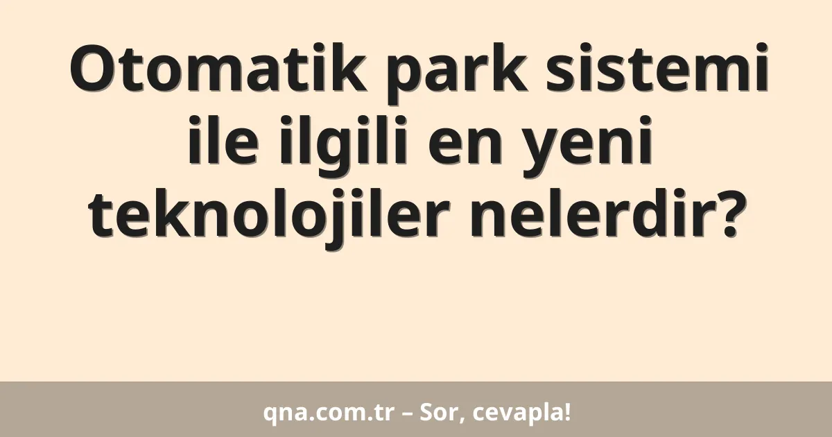 Otomatik park sistemi ile ilgili en yeni teknolojiler nelerdir?