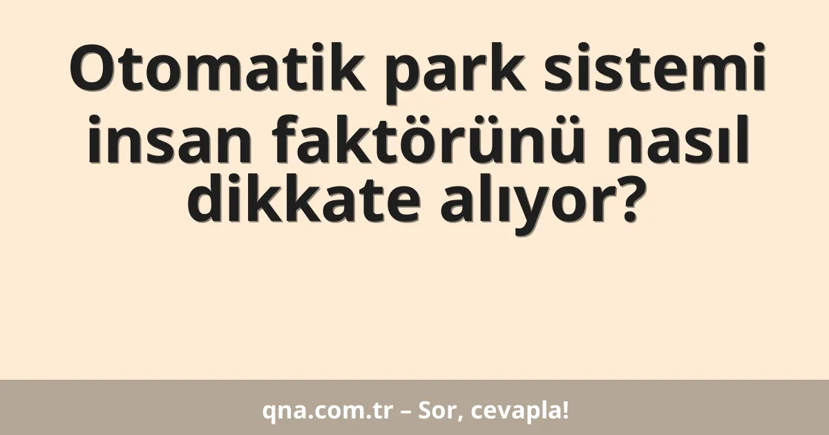 Otomatik park sistemi insan faktörünü nasıl dikkate alıyor?