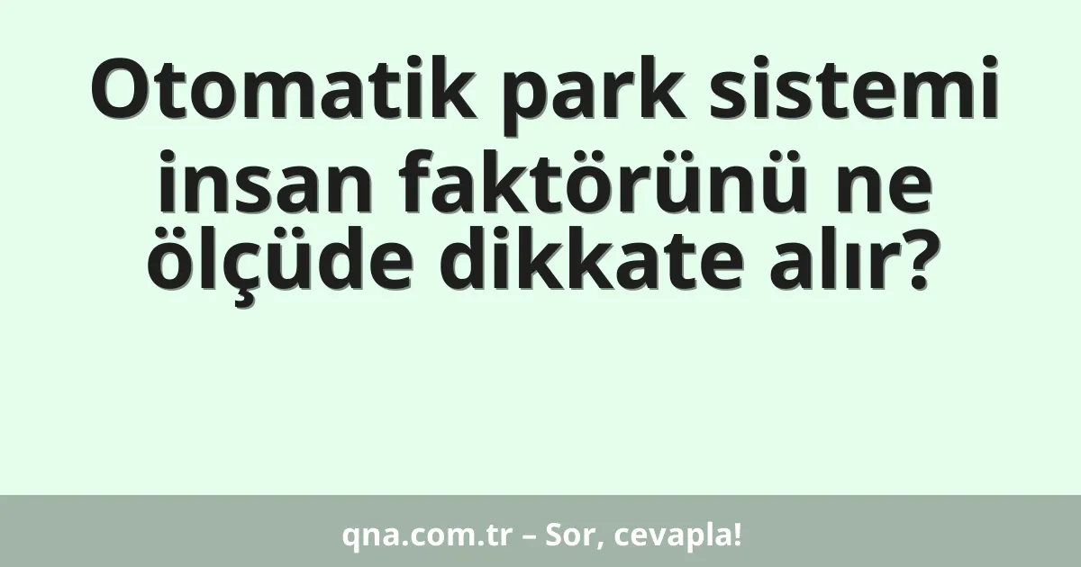 Otomatik park sistemi insan faktörünü ne ölçüde dikkate alır?