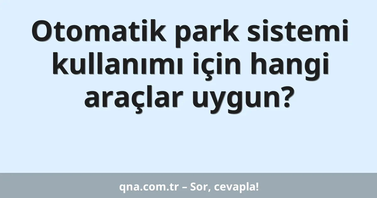 Otomatik park sistemi kullanımı için hangi araçlar uygun?