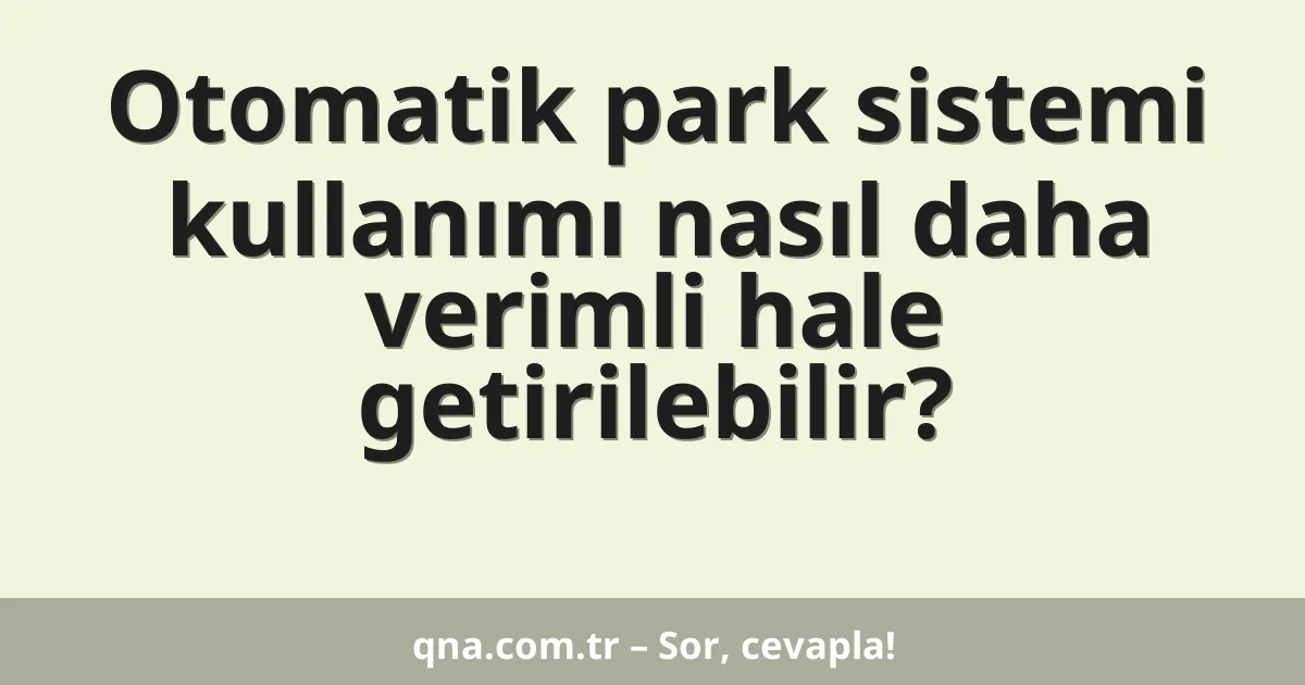 Otomatik park sistemi kullanımı nasıl daha verimli hale getirilebilir?