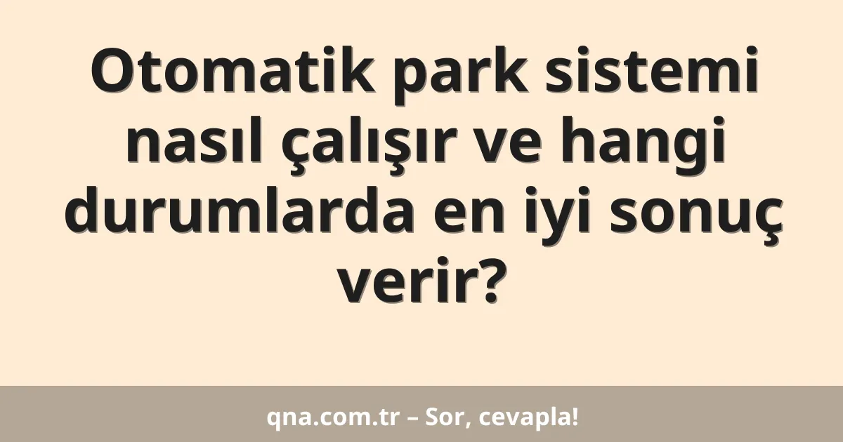 Otomatik park sistemi nasıl çalışır ve hangi durumlarda en iyi sonuç verir?