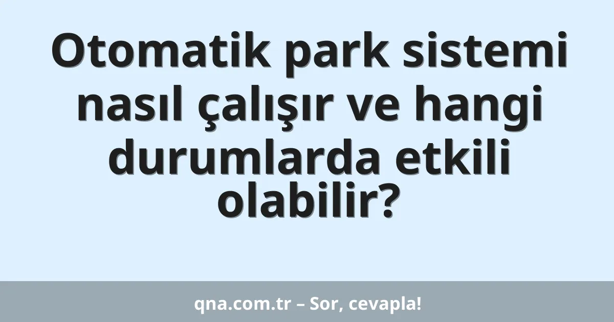 Otomatik park sistemi nasıl çalışır ve hangi durumlarda etkili olabilir?