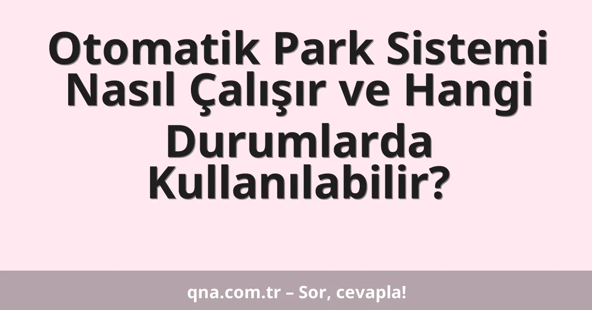Otomatik Park Sistemi Nasıl Çalışır ve Hangi Durumlarda Kullanılabilir?