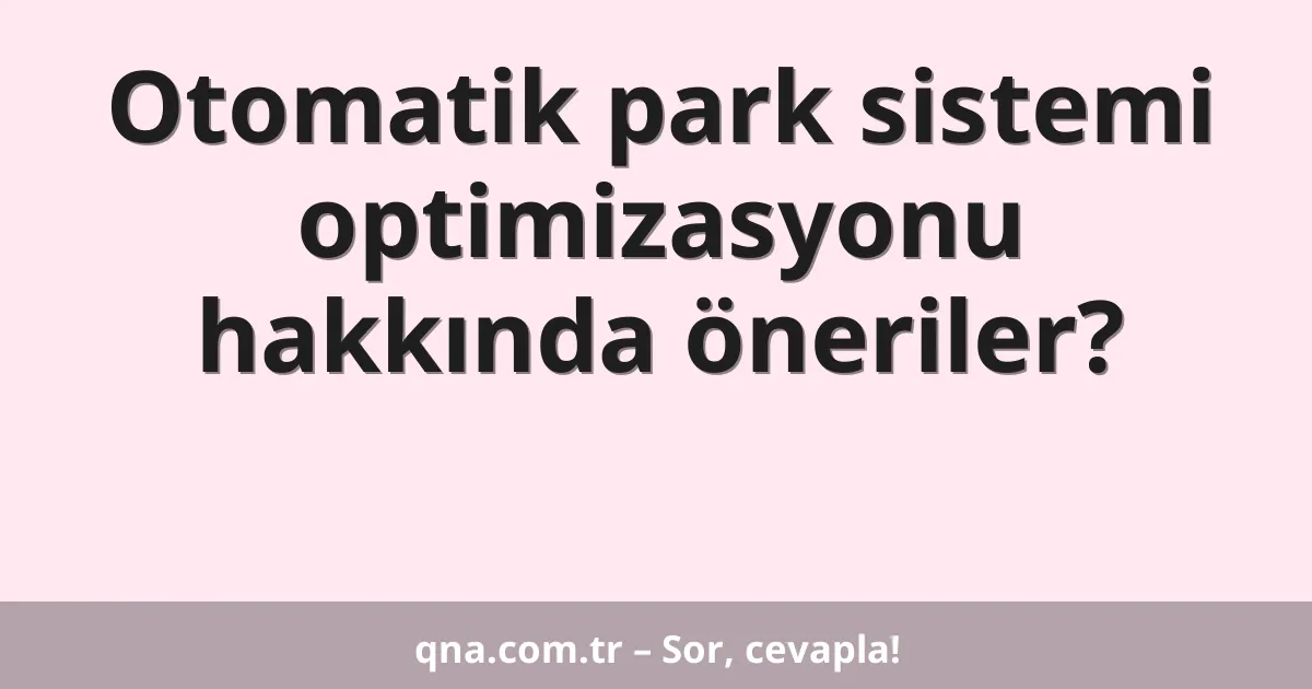 Otomatik park sistemi optimizasyonu hakkında öneriler?