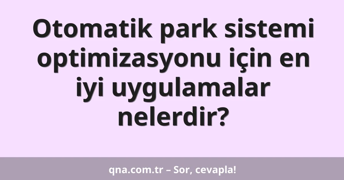 Otomatik park sistemi optimizasyonu için en iyi uygulamalar nelerdir?