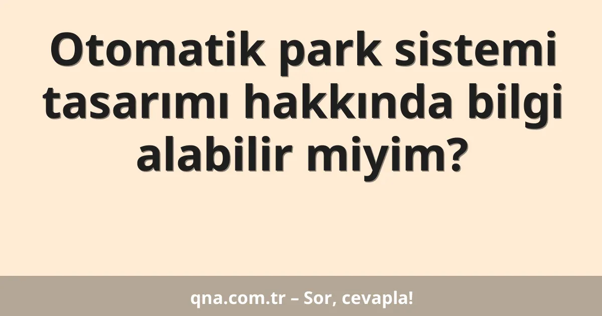 Otomatik park sistemi tasarımı hakkında bilgi alabilir miyim?
