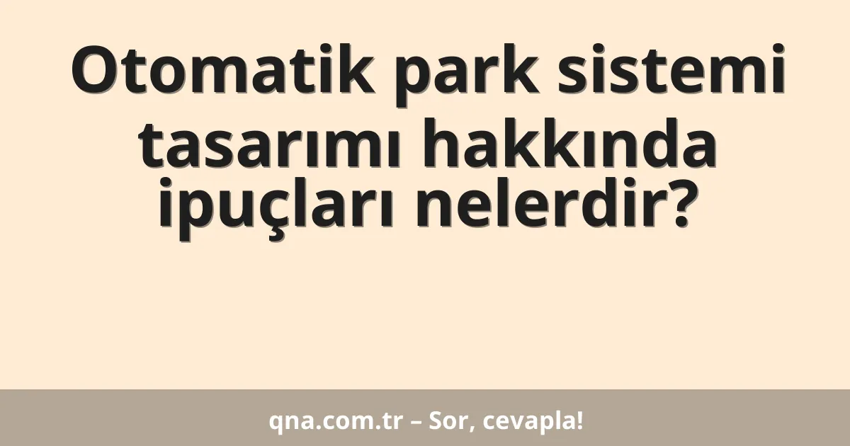 Otomatik park sistemi tasarımı hakkında ipuçları nelerdir?