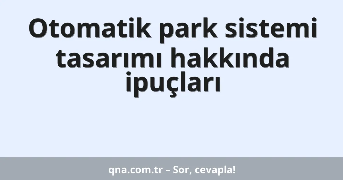 Otomatik park sistemi tasarımı hakkında ipuçları