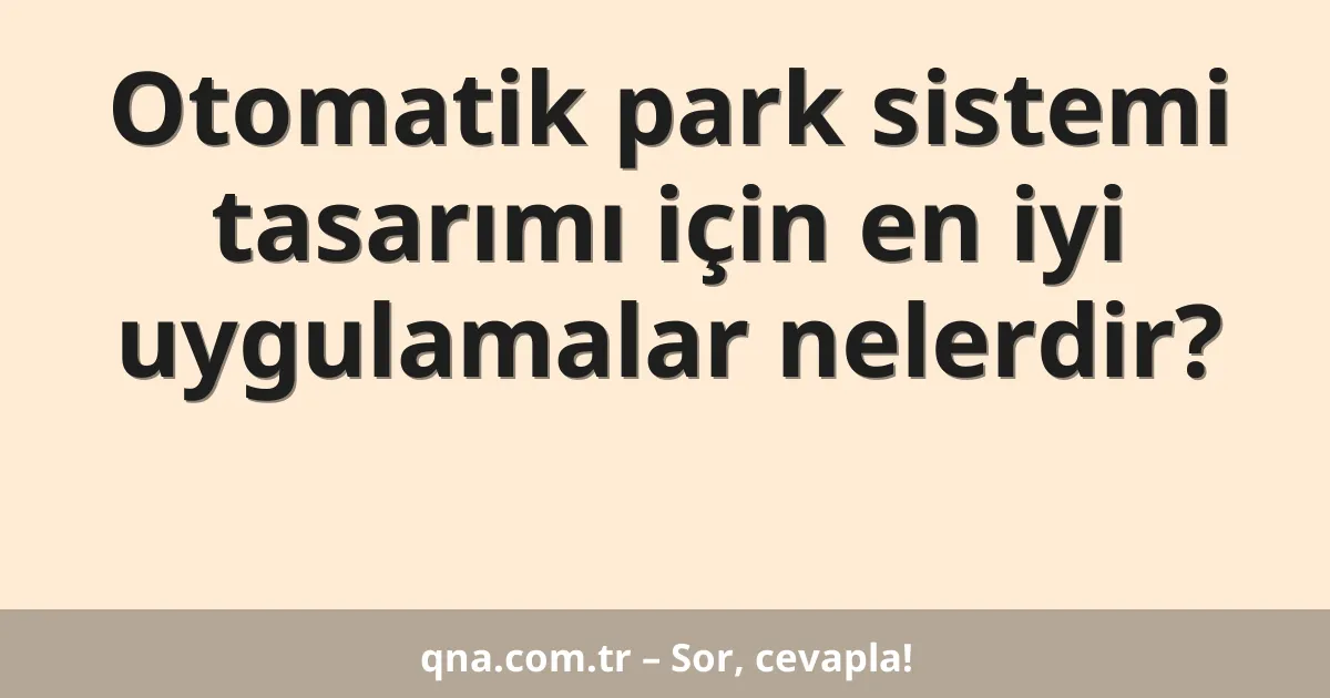Otomatik park sistemi tasarımı için en iyi uygulamalar nelerdir?