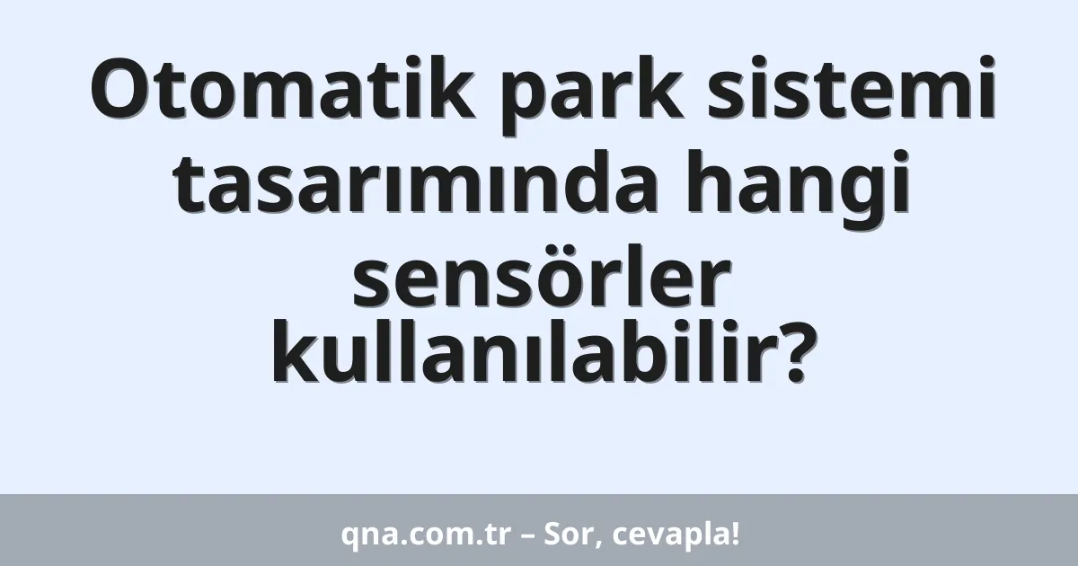 Otomatik park sistemi tasarımında hangi sensörler kullanılabilir?