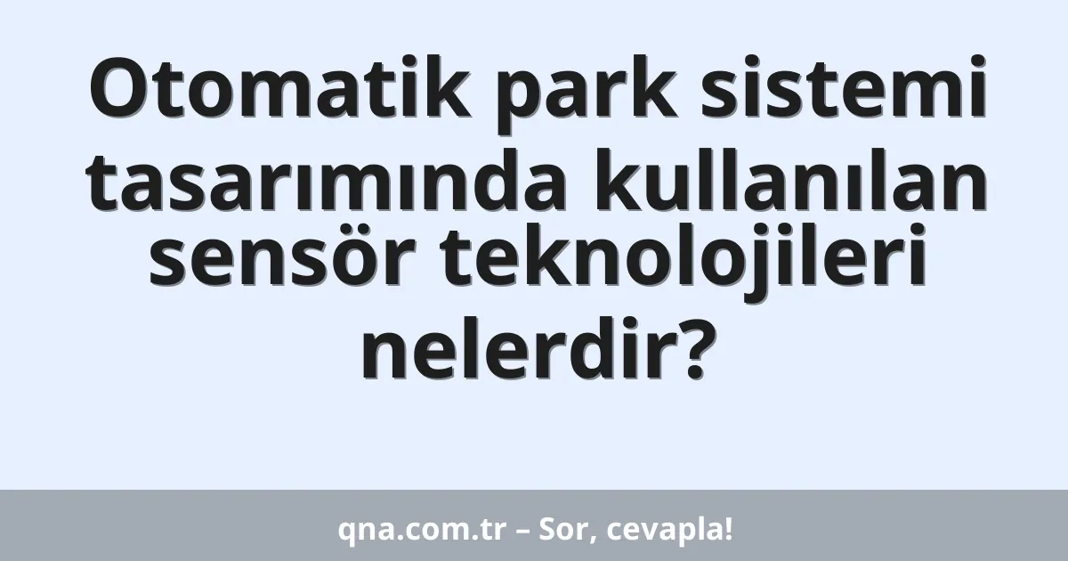Otomatik park sistemi tasarımında kullanılan sensör teknolojileri nelerdir?