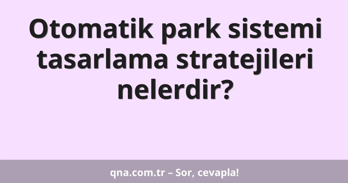 Otomatik park sistemi tasarlama stratejileri nelerdir?