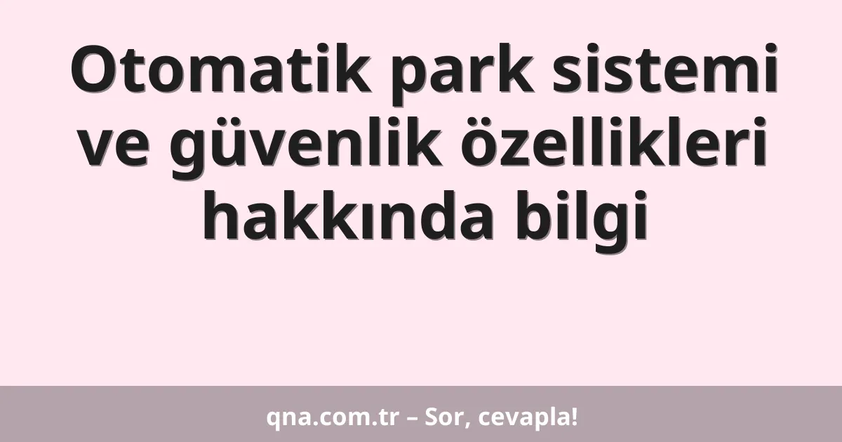 Otomatik park sistemi ve güvenlik özellikleri hakkında bilgi