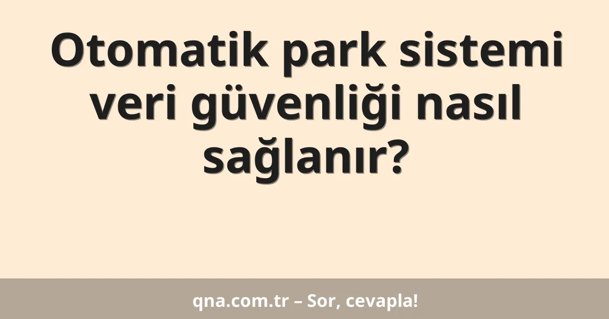 Otomatik park sistemi veri güvenliği nasıl sağlanır?