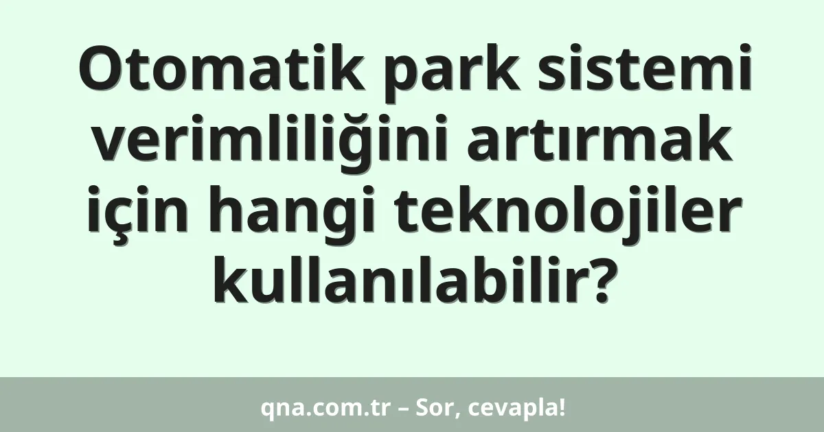 Otomatik park sistemi verimliliğini artırmak için hangi teknolojiler kullanılabilir?