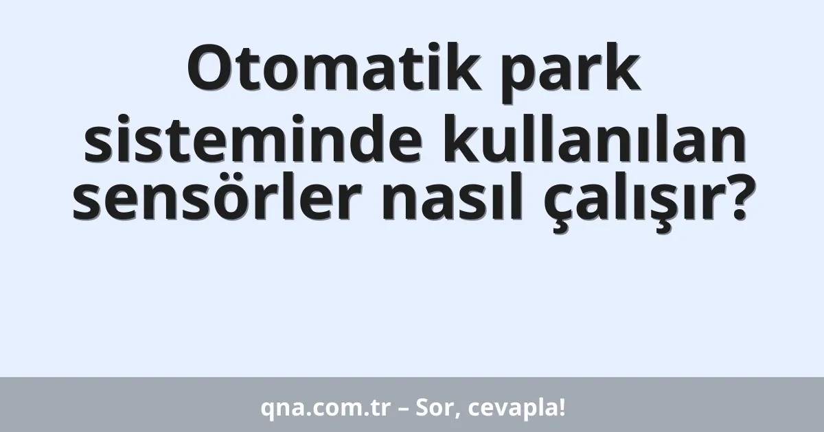 Otomatik park sisteminde kullanılan sensörler nasıl çalışır?