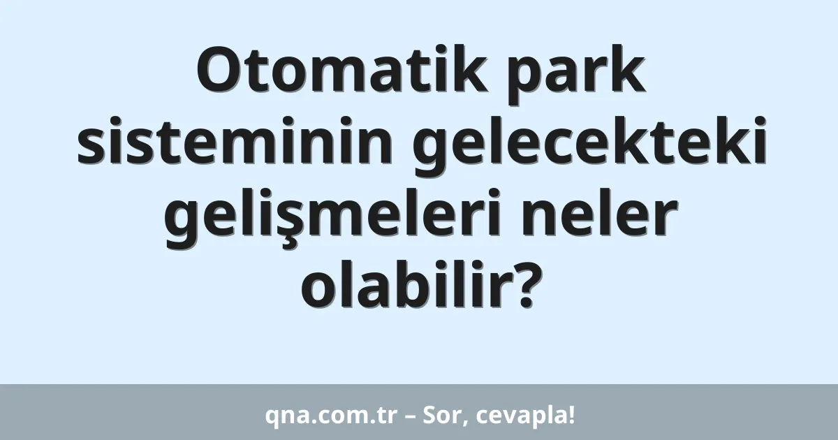 Otomatik park sisteminin gelecekteki gelişmeleri neler olabilir?