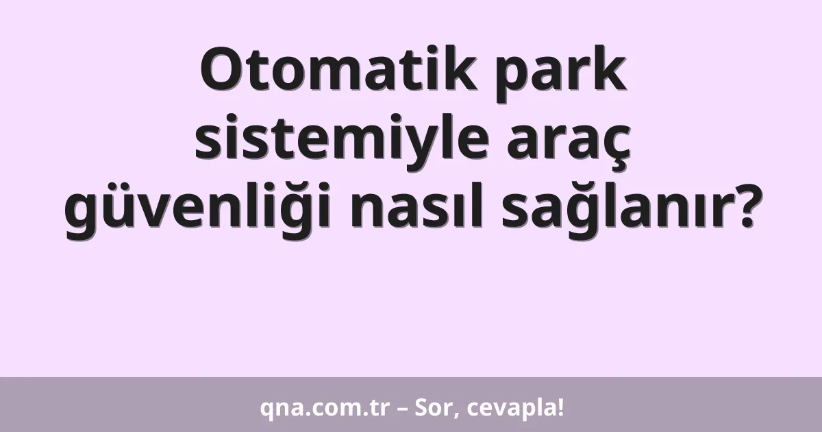 Otomatik park sistemiyle araç güvenliği nasıl sağlanır?