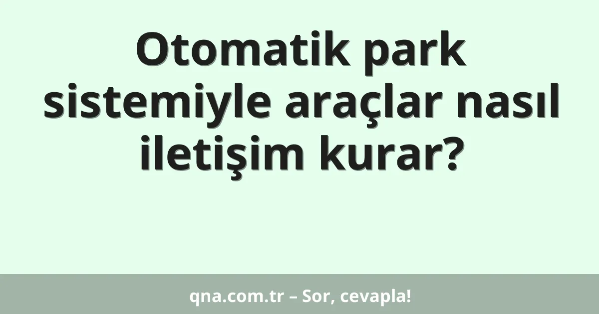 Otomatik park sistemiyle araçlar nasıl iletişim kurar?